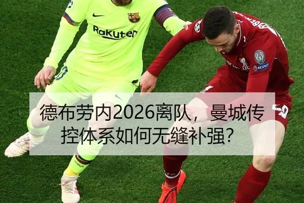 德布劳内2026离队，曼城传控体系如何无缝补强？